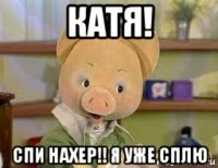 катя! спи нахер!! я уже сплю