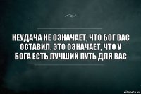 Неудача не означает, что Бог вас оставил. Это означает, что у Бога есть лучший путь для вас