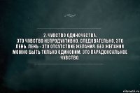 2. Чувство одиночества.
Это чувство непродуктивно, следовательно, это лень. Лень - это отсутствие желания. Без желания можно быть только одиноким. Это парадоксальное чувство.