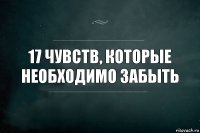 17 чувств, которые необходимо забыть