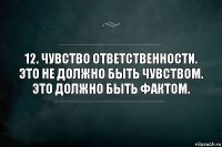 12. Чувство ответственности.
Это не должно быть чувством. Это должно быть фактом.