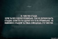 14. Чувство стыда.
Если ты все сделал правильно, тебе не должно быть стыдно. Если кто-то сделал что-то не правильное - не обижайся. Стыдом ты лишь замещаешь это чувство.