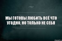 Мы готовы любить всё что угодно, но только не себя