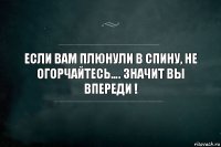 Если вам плюнули в спину, не огорчайтесь…. Значит вы впереди !