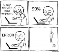 О друг ОНЛАЙН надо отправить 99% ERROR 