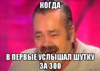 когда в первые услышал шутку за 300