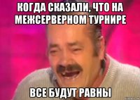 когда сказали, что на межсерверном турнире все будут равны