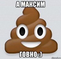 а максим говно :)