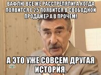 вафлю все же расстреляли! а когда появится е 25 появится в свободной продаже? а в прочем! а это уже совсем другая история.