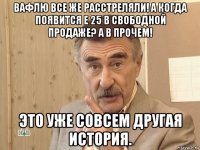 вафлю все же расстреляли! а когда появится е 25 в свободной продаже? а в прочем! это уже совсем другая история.