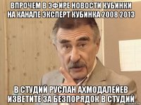 впрочем в эфире новости кубинки на канале эксперт кубинка 2008 2013 в студий руслан ахмодалейев изветите за безпорядок в студий