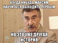 когда нибудь максим научиться выходить первым но это уже другая история