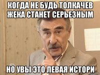 когда не будь толкачев жека станет серьезным но увы это левая истори