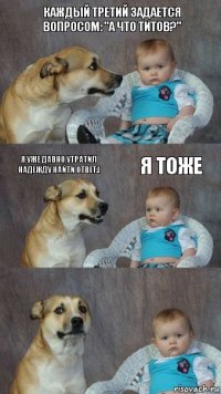 Каждый третий задается вопросом: "А что Титов?" Я уже давно утратил надежду найти ответ.( Я тоже