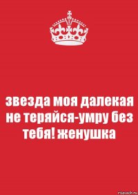 звезда моя далекая не теряйся-умру без тебя! женушка