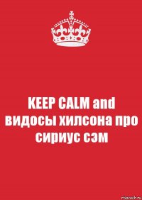 KEEP CALM and видосы хилсона про сириус сэм