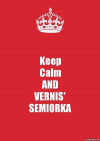 Keep
Calm
AND
VERNIS'
SEMIORKA