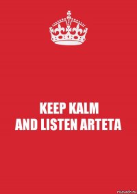 KEEP KALM
AND LISTEN ARTETA