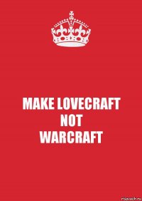 MAKE LOVECRAFT
NOT
WARCRAFT