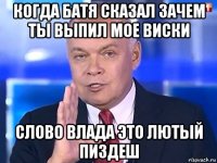 когда батя сказал зачем ты выпил мое виски слово влада это лютый пиздеш