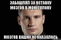 забашлял за вставку мозгов в мою голову мозгов ваших не оказалось