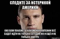 следите за истерикой америки она вам покажет в каком направлении всё будет идти не только сегодня но и ещё и не только завтра