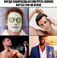 Когда собираешься смотреть versus battle Гуф VS Птаха