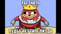 ты знать пудьь не? типе пизда