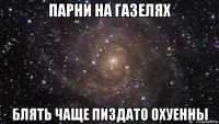 парни на газелях блять чаще пиздато охуенны