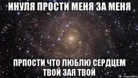 инуля прости меня за меня прпости что люблю сердцем твой зая твой