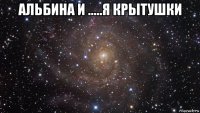 альбина и .....я крытушки 