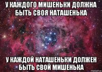 у каждого мишеньки должна быть своя наташенька у каждой наташеньки должен быть свой мишенька