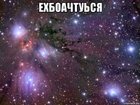 ехбоачтуься 