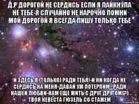 д.р дорогой не сердись если я лайкнула не тебе-я случайно не нарочно помни мой дорогой я всегда пишу только тебе и здесь я (только) ради тебя!-и ни когда не сердись на меня-давай уж потерпим...ради нашей любви-нам еще жить с друг другом(?) твоя невеста гюзель со стажем