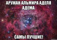 аружан альмира аделя адема самы лучшие!