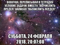 вовочка, переписывая в тетрадку условие задачи, вместо "вычислить предел" написал "вычислить пердел". суббота, 24 февраля 2018, 20:07:08