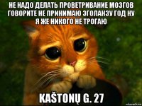 не надо делать проветривание мозгов говорите не принимаю эголанзу год ну я же никого не трогаю kaštonų g. 27