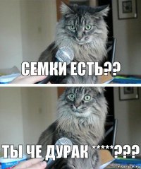 Семки есть?? Ты че дурак *****???