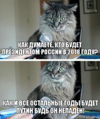 КАК ДУМАЕТЕ, КТО БУДЕТ ПРЕЗИДЕНТОМ РОССИИ В 2018 ГОДУ? КАК И ВСЕ ОСТАЛЬНЫЕ ГОДЫ БУДЕТ
ПУТИН БУДЬ ОН НЕЛАДЕН!