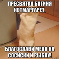 пресвятая богиня котмаргарет, благослави меня на сосиски и рыбку!