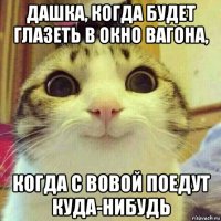 дашка, когда будет глазеть в окно вагона, когда с вовой поедут куда-нибудь