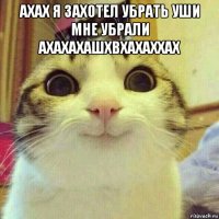 ахах я захотел убрать уши мне убрали ахахахашхвхахаххах 