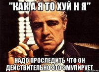 "как а я то хуй н я" надо проследить что он действительно это эмулирует