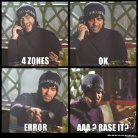 4 ZONES OK ERROR AAA ? RASE IT?