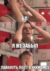 Бл* я же забыл Лайкнуть пост в XXXMEMES