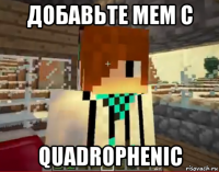 добавьте мем с quadrophenic