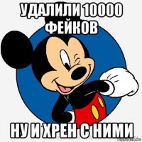 удалили 10000 фейков ну и хрен с ними