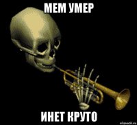 мем умер инет круто