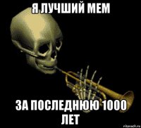 я лучший мем за последнюю 1000 лет