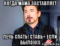 когда мама заставляет лечь спать! ставь+ если было)0))